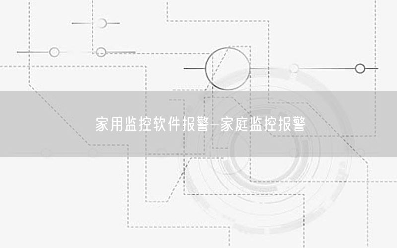 家用监控软件报警-家庭监控报警