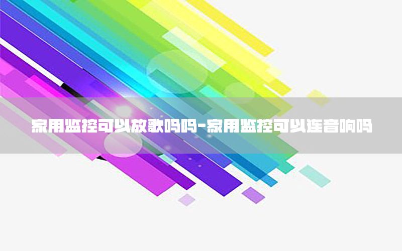 家用监控可以放歌吗吗-家用监控可以连音响吗