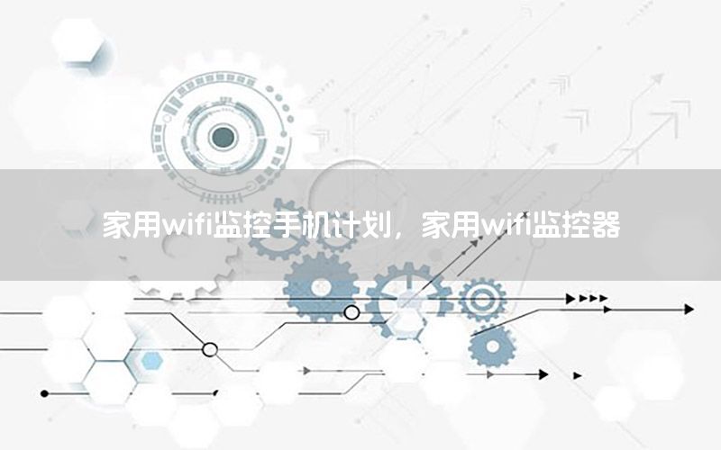 家用wifi监控手机计划，家用wifi监控器