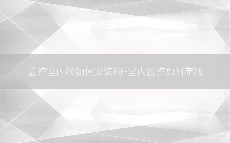 监控室内线如何安装的-室内监控如何布线