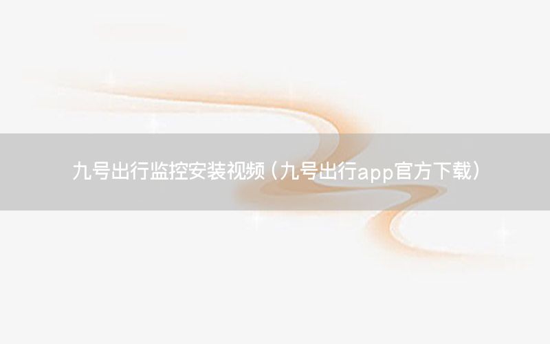 九号出行监控安装视频（九号出行app官方下载）