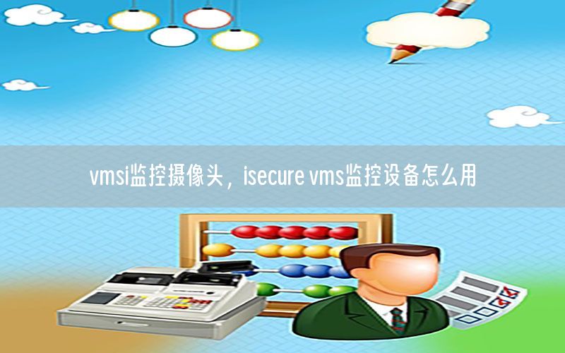 vmsi监控摄像头，isecure vms监控设备怎么用