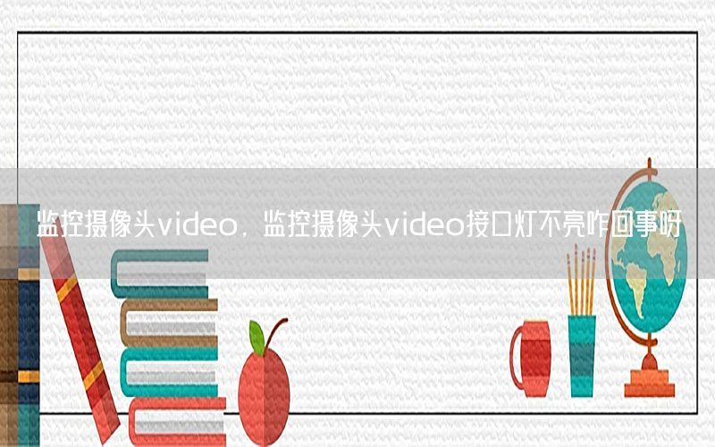 监控摄像头video，监控摄像头video接口灯不亮咋回事呀