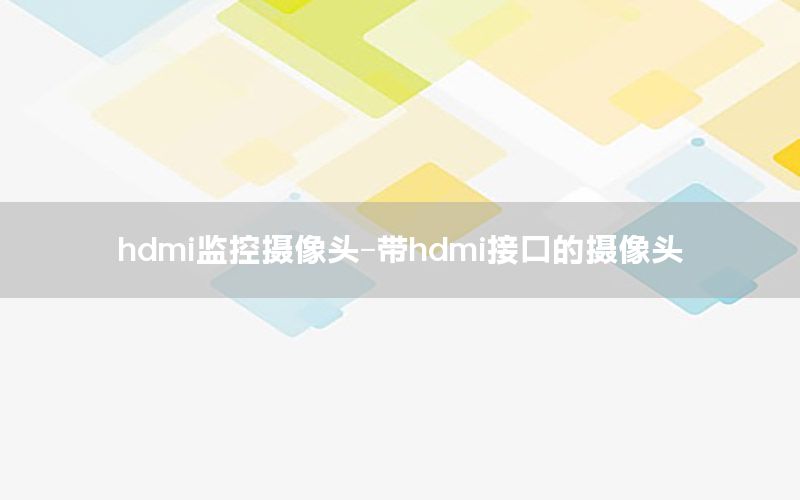 hdmi监控摄像头-带hdmi接口的摄像头