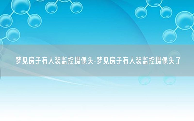 梦见房子有人装监控摄像头-梦见房子有人装监控摄像头了