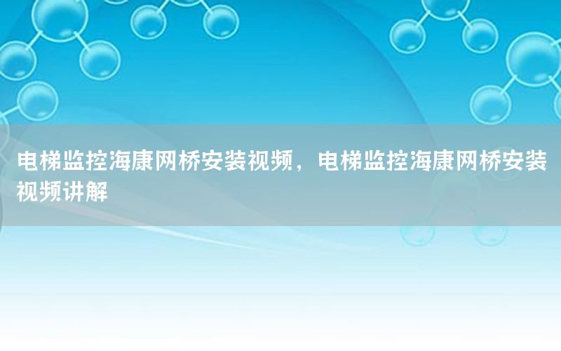 电梯监控海康网桥安装视频，电梯监控海康网桥安装视频讲解