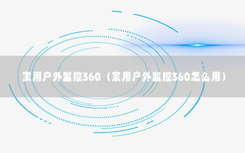 家用户外监控360（家用户外监控360怎么用）