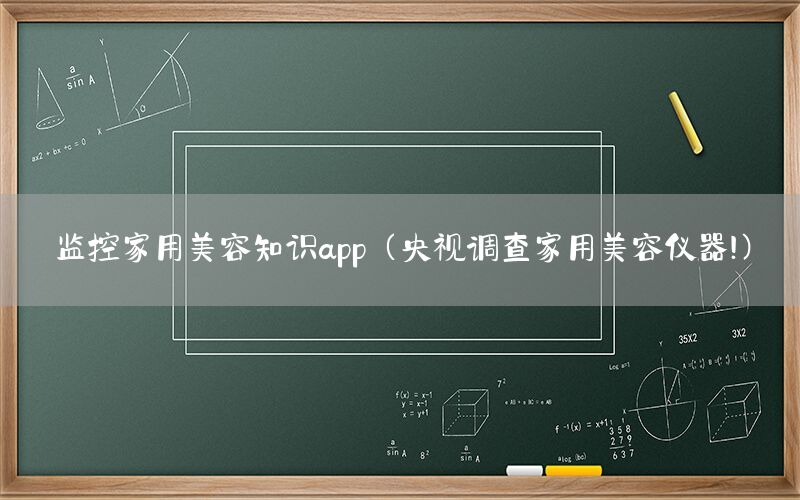 监控家用美容知识app（央视调查家用美容仪器!）