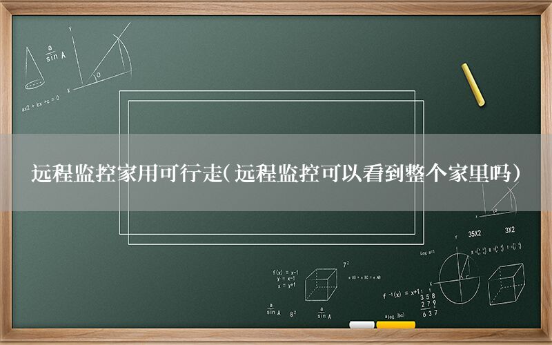 远程监控家用可行走（远程监控可以看到整个家里吗）