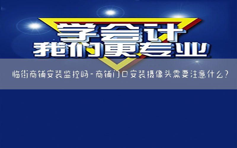 临街商铺安装监控吗-商铺门口安装摄像头需要注意什么?